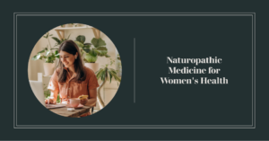 Naturopathic Medicine for Specific Women's Health Issues